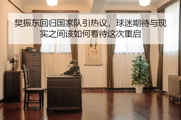 樊振东回归国家队引热议，球迷期待与现实之间该如何看待这次重启